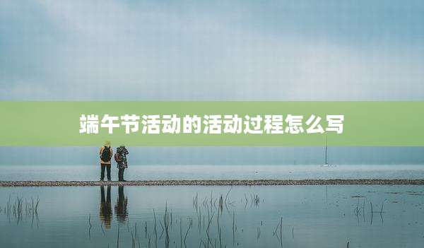端午节活动的活动过程怎么写