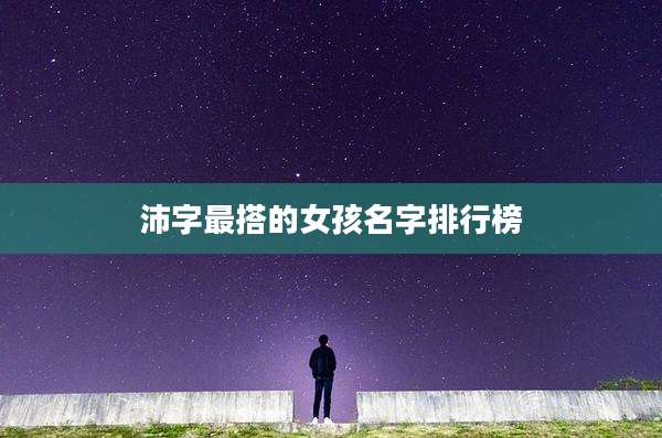 沛字最搭的女孩名字排行榜
