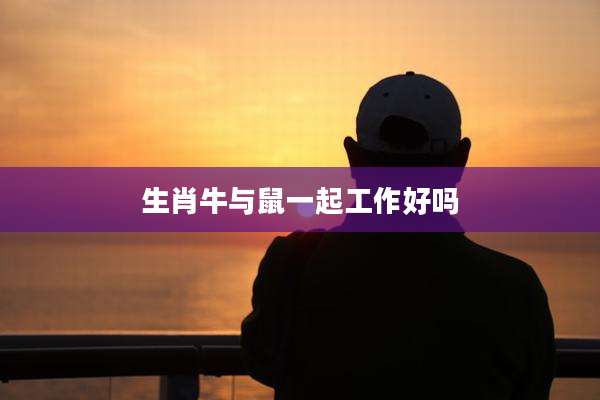 生肖牛与鼠一起工作好吗