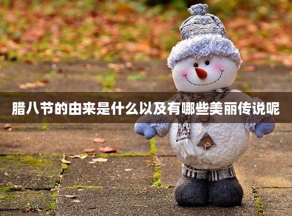 腊八节的由来是什么以及有哪些美丽传说呢