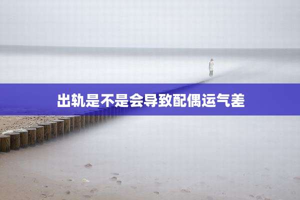 出轨是不是会导致配偶运气差