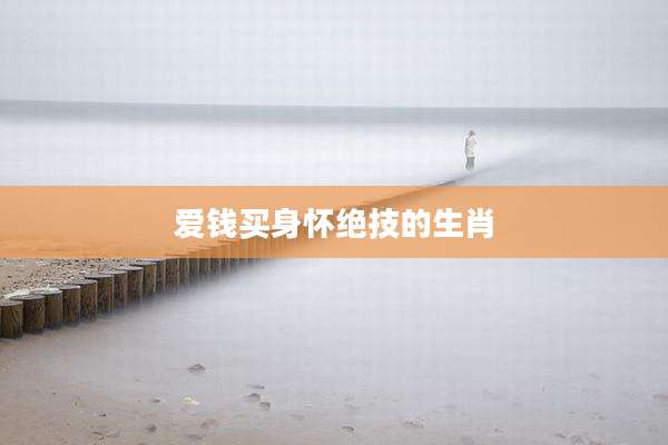 爱钱买身怀绝技的生肖