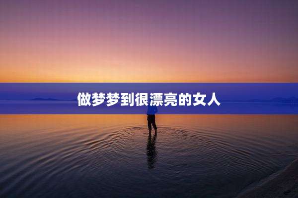 做梦梦到很漂亮的女人