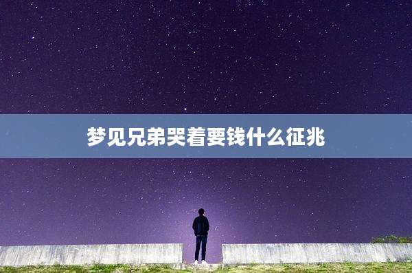 梦见兄弟哭着要钱什么征兆