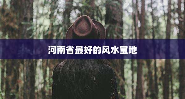 河南省最好的风水宝地