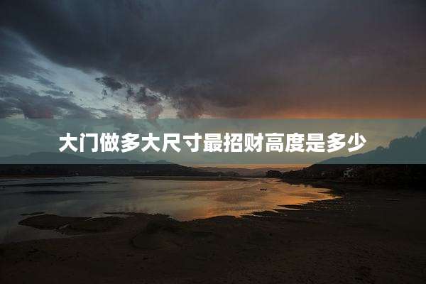 大门做多大尺寸最招财高度是多少