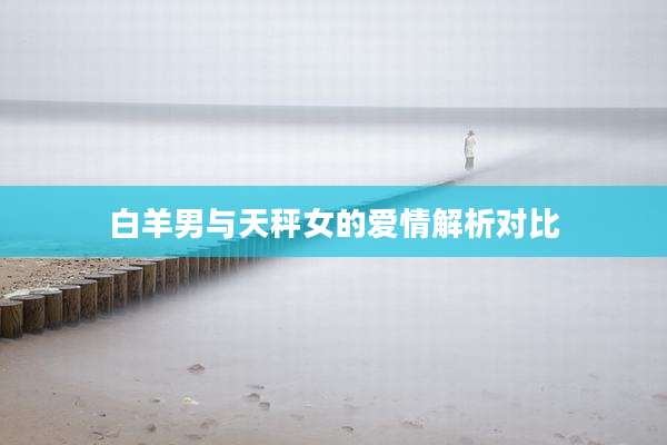 白羊男与天秤女的爱情解析对比