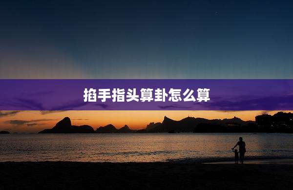 掐手指头算卦怎么算