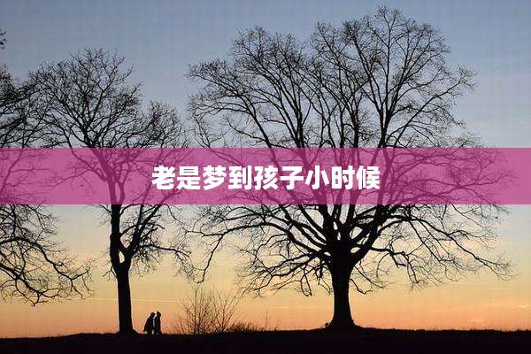 老是梦到孩子小时候