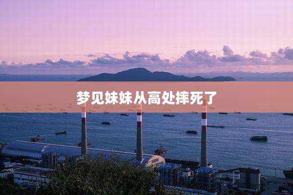 梦见妹妹从高处摔死了