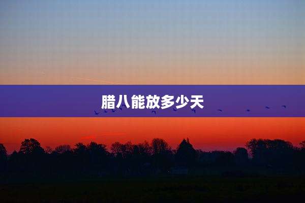 腊八能放多少天