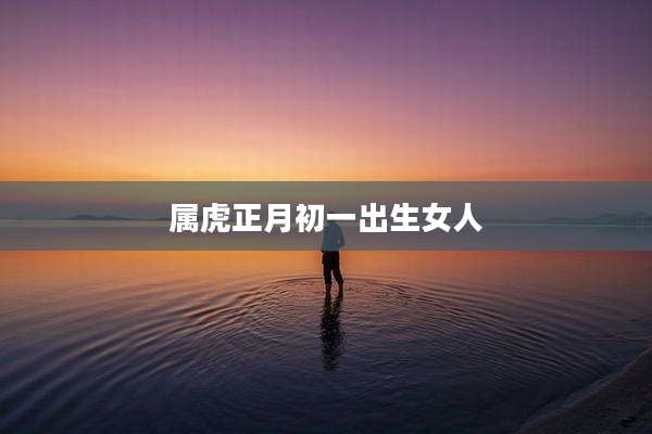属虎正月初一出生女人