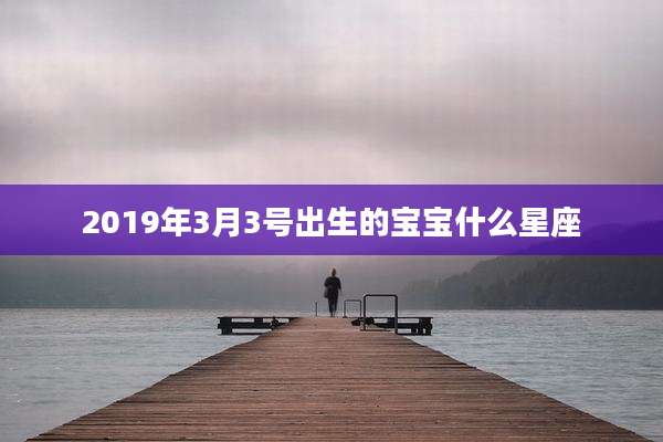 2019年3月3号出生的宝宝什么星座