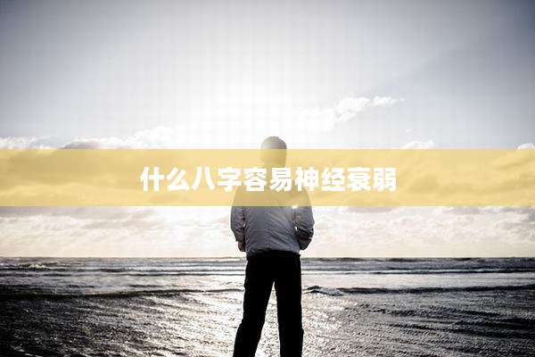 什么八字容易神经衰弱