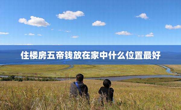 住楼房五帝钱放在家中什么位置最好