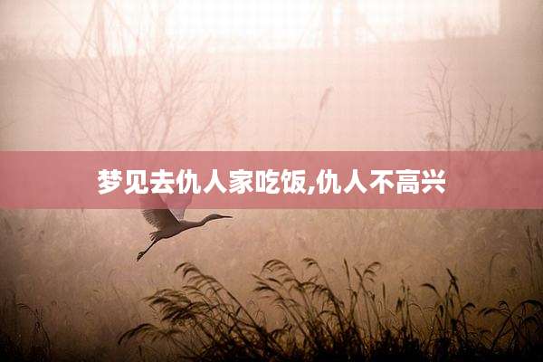 梦见去仇人家吃饭,仇人不高兴