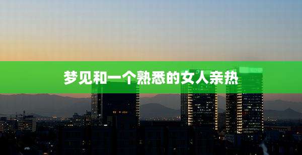 梦见和一个熟悉的女人亲热
