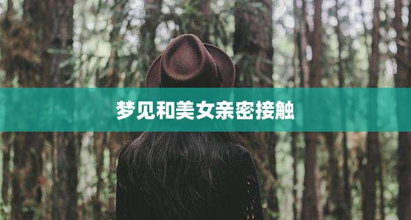 梦见和美女亲密接触