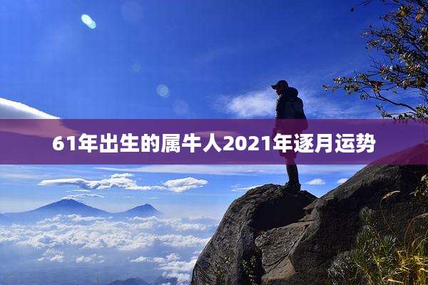 61年出生的属牛人2021年逐月运势