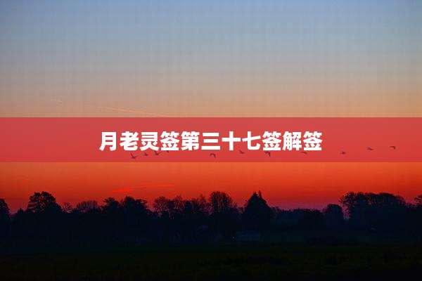 月老灵签第三十七签解签