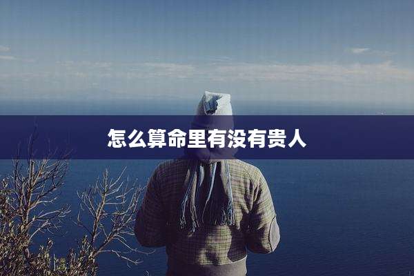 怎么算命里有没有贵人