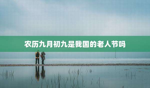 农历九月初九是我国的老人节吗