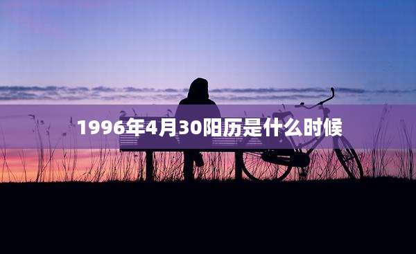 1996年4月30阳历是什么时候