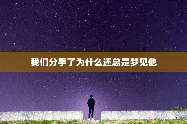 我们分手了为什么还总是梦见他