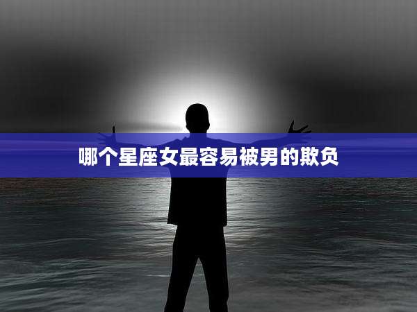 哪个星座女最容易被男的欺负