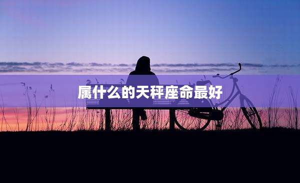 属什么的天秤座命最好