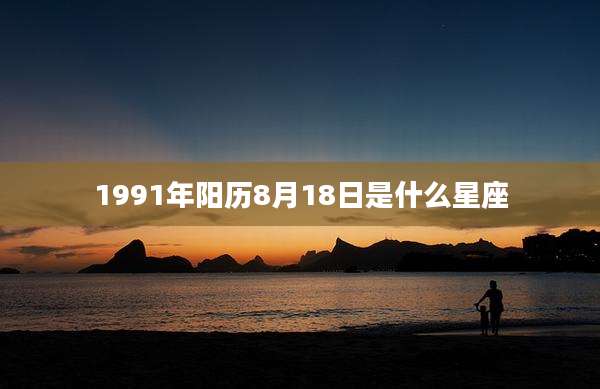 1991年阳历8月18日是什么星座