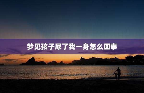 梦见孩子尿了我一身怎么回事