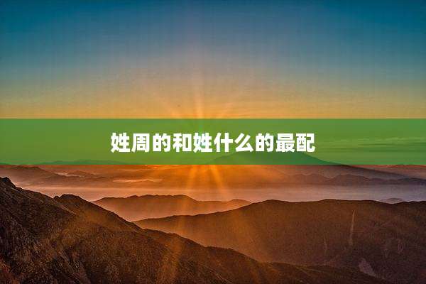 姓周的和姓什么的最配