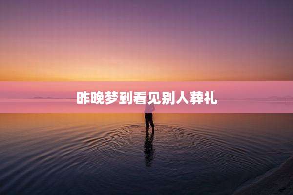 昨晚梦到看见别人葬礼