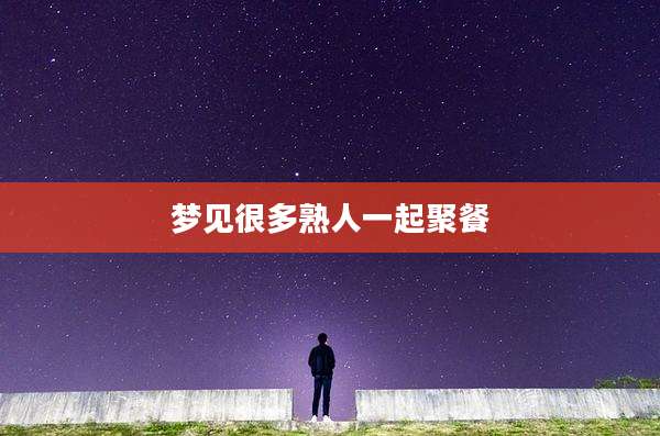 梦见很多熟人一起聚餐