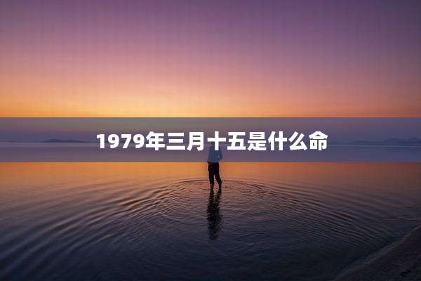 1979年三月十五是什么命