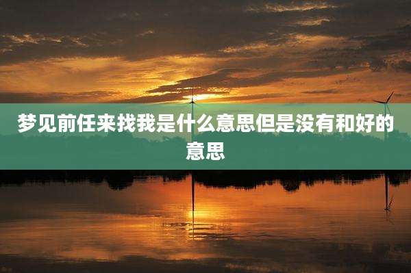 梦见前任来找我是什么意思但是没有和好的意思