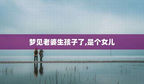 梦见老婆生孩子了,是个女儿