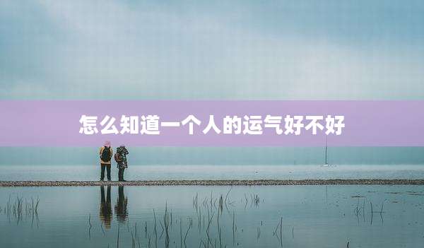 怎么知道一个人的运气好不好