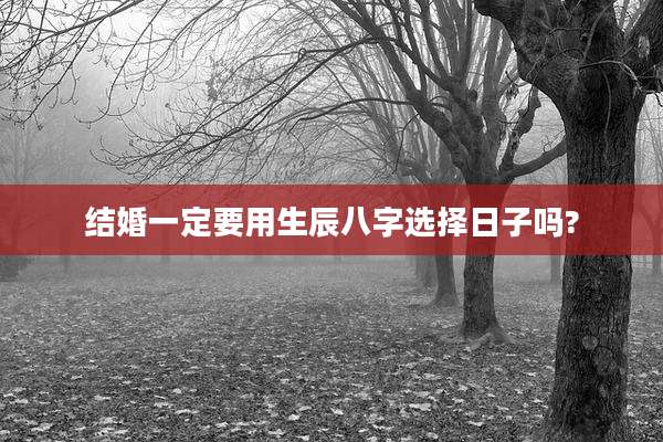 结婚一定要用生辰八字选择日子吗?