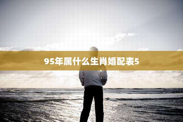 95年属什么生肖婚配表5