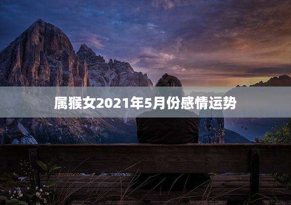属猴女2021年5月份感情运势
