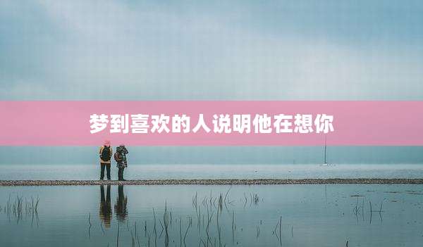 梦到喜欢的人说明他在想你