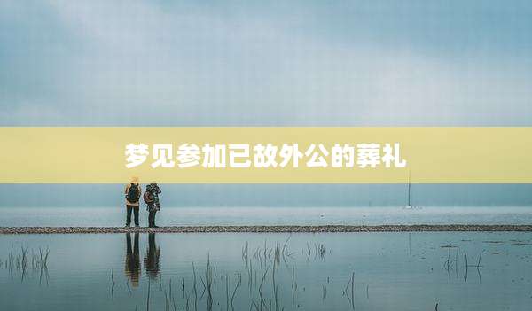 梦见参加已故外公的葬礼