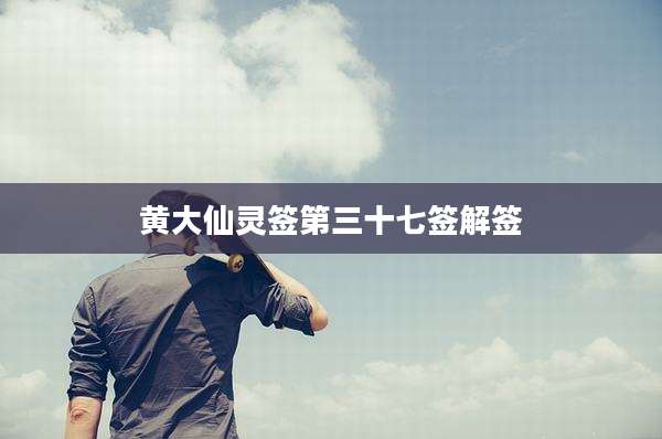 黄大仙灵签第三十七签解签