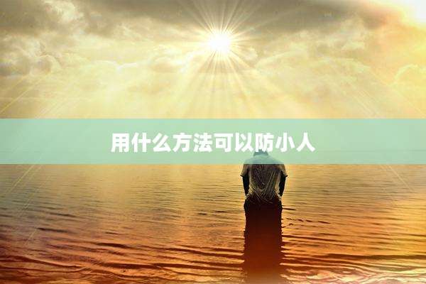 用什么方法可以防小人