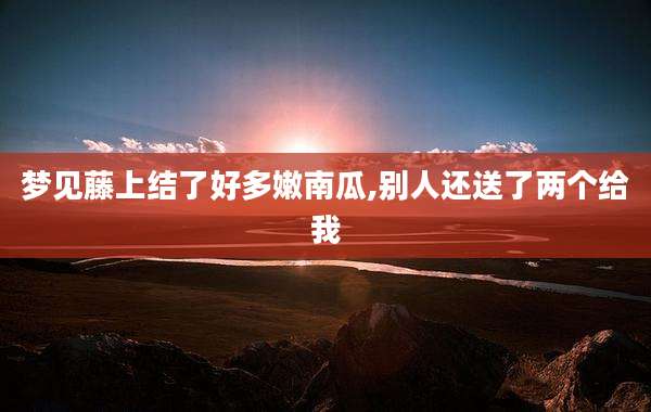 梦见藤上结了好多嫩南瓜,别人还送了两个给我