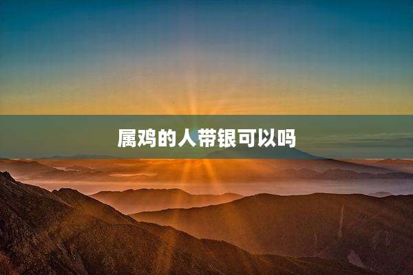 属鸡的人带银可以吗