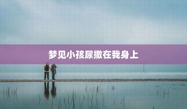 梦见小孩尿撒在我身上