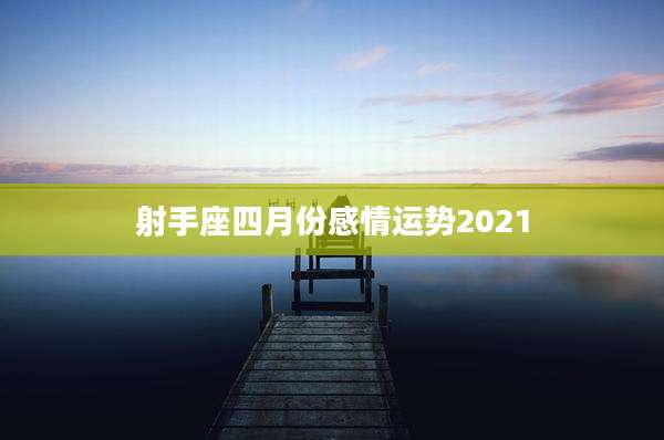 射手座四月份感情运势2021